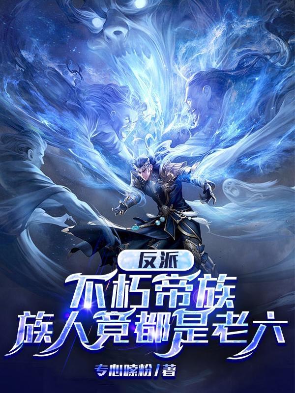 反派不朽帝族族人竟都是老六TXT