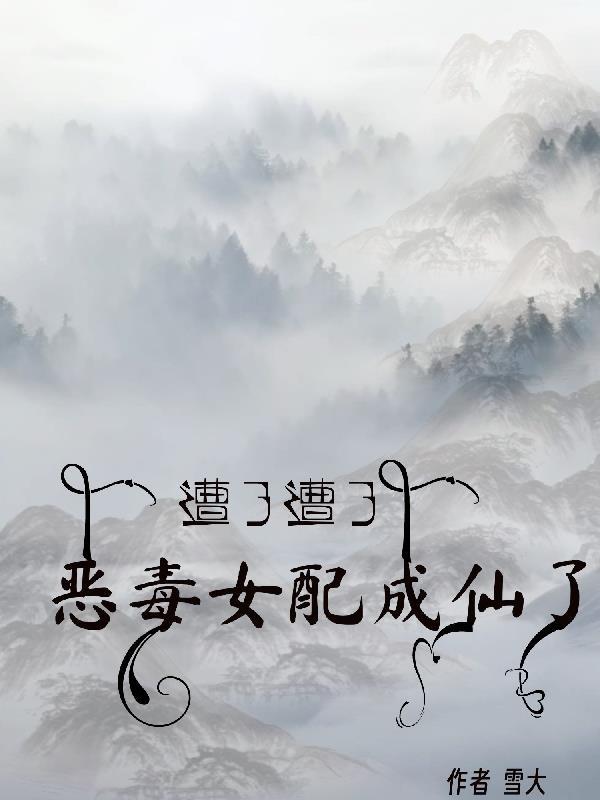 遭了遭了,恶毒女配成仙了